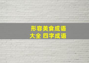 形容美食成语大全 四字成语